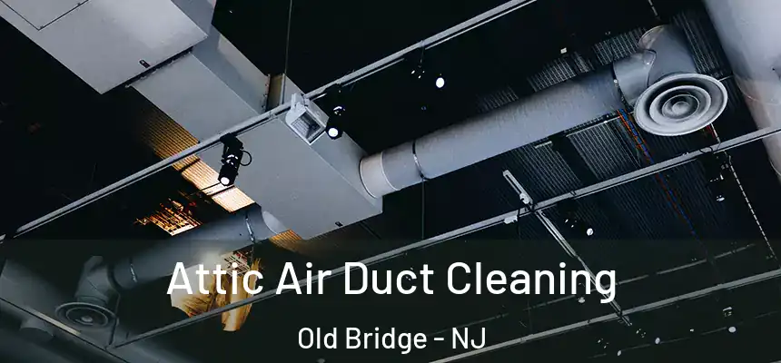  Attic Air Duct Cleaning Old Bridge - NJ