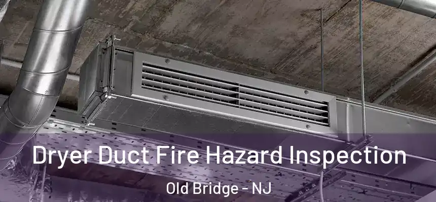 Dryer Duct Fire Hazard Inspection Old Bridge - NJ