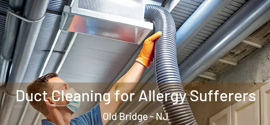  Duct Cleaning for Allergy Sufferers Old Bridge - NJ