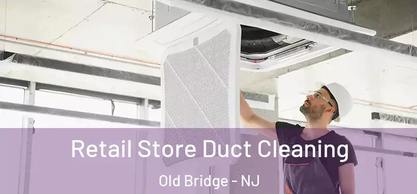 Retail Store Duct Cleaning Old Bridge - NJ